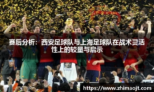 赛后分析：西安足球队与上海足球队在战术灵活性上的较量与启示