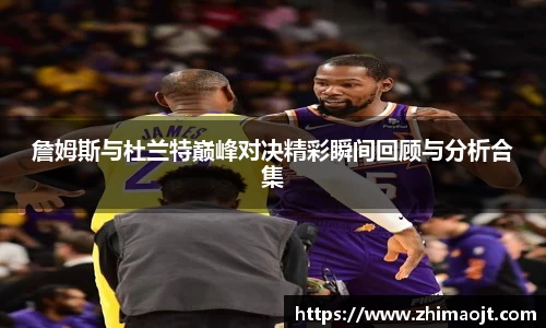 詹姆斯与杜兰特巅峰对决精彩瞬间回顾与分析合集