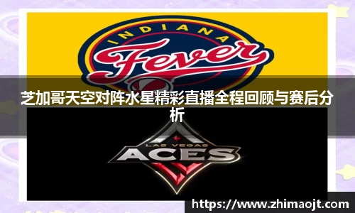 芝加哥天空对阵水星精彩直播全程回顾与赛后分析